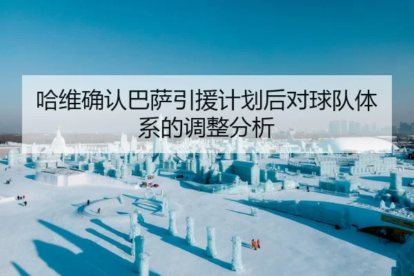 哈维确认巴萨引援计划后对球队体系的调整分析