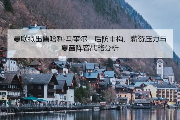 曼联拟出售哈利·马奎尔：后防重构、薪资压力与夏窗阵容战略分析 - CROWN SPORTS