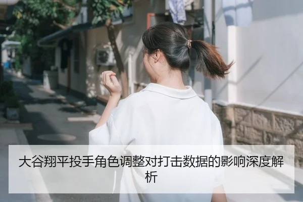 大谷翔平投手角色调整对打击数据的影响深度解析